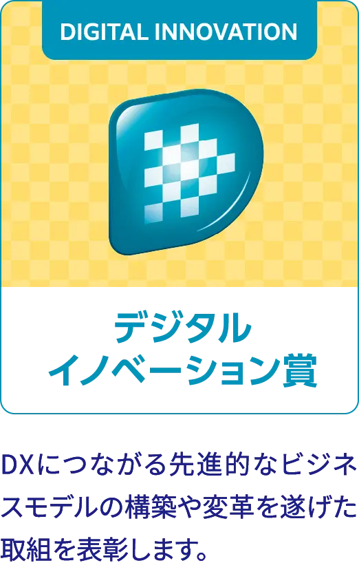 デジタルイノベーション賞 DXにつながる先進的なビジネスモデルの構築や変革を遂げた取組を表彰します。
